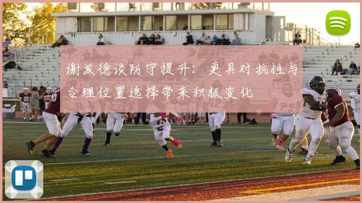 谢泼德谈防守提升：更具对抗性与合理位置选择带来积极变化