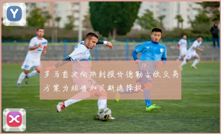罗马首次向热刺报价德勒古欣交易方案为租借加买断选择权