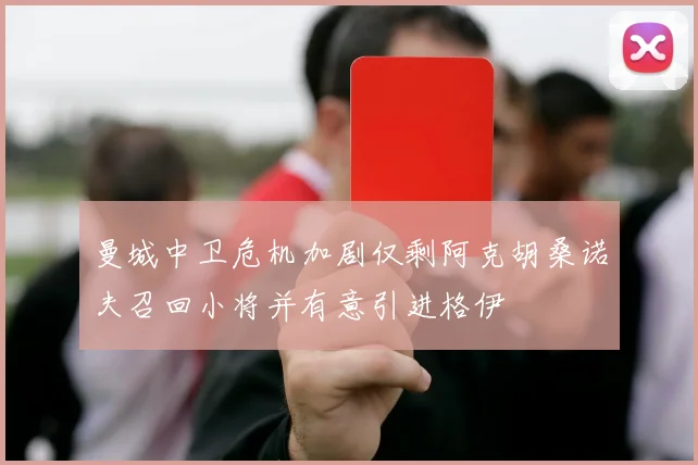 曼城中卫危机加剧仅剩阿克胡桑诺夫召回小将并有意引进格伊