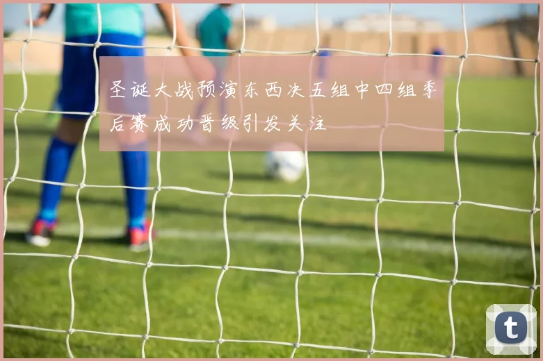 圣诞大战预演东西决五组中四组季后赛成功晋级引发关注