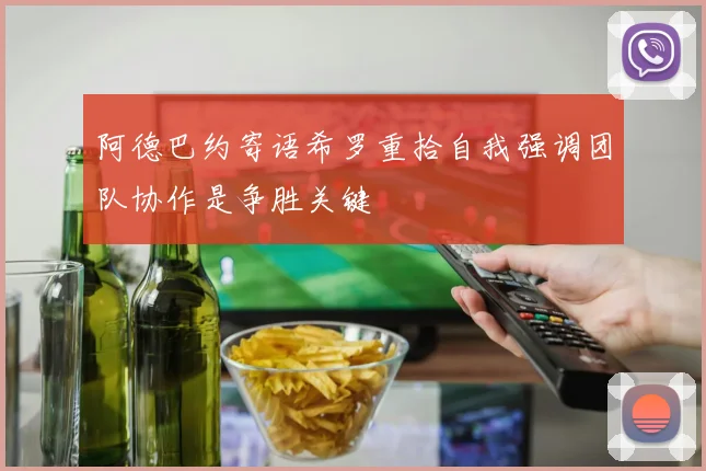 阿德巴约寄语希罗重拾自我强调团队协作是争胜关键