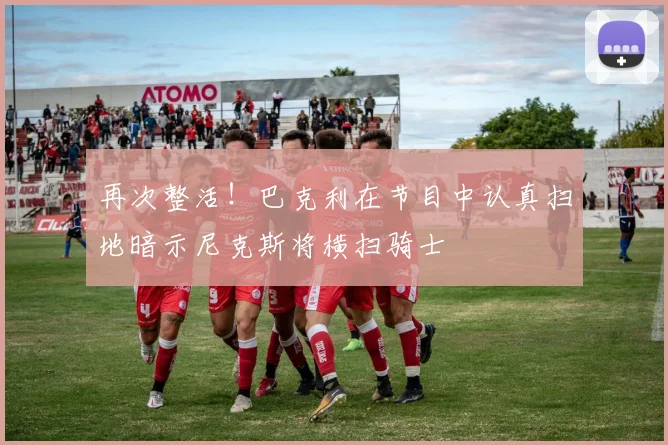 再次整活！巴克利在节目中认真扫地暗示尼克斯将横扫骑士