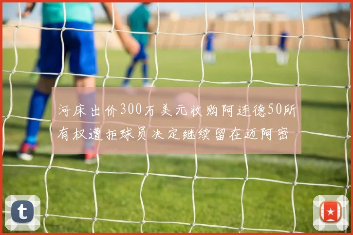 河床出价300万美元收购阿连德50所有权遭拒球员决定继续留在迈阿密