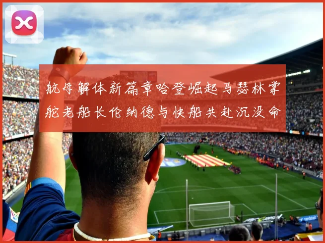 航母解体新篇章哈登崛起马瑟林掌舵老船长伦纳德与快船共赴沉没命运