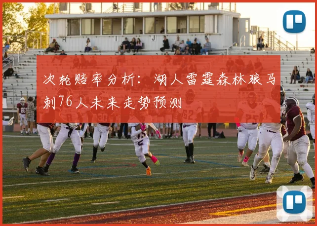 次轮赔率分析：湖人雷霆森林狼马刺76人未来走势预测