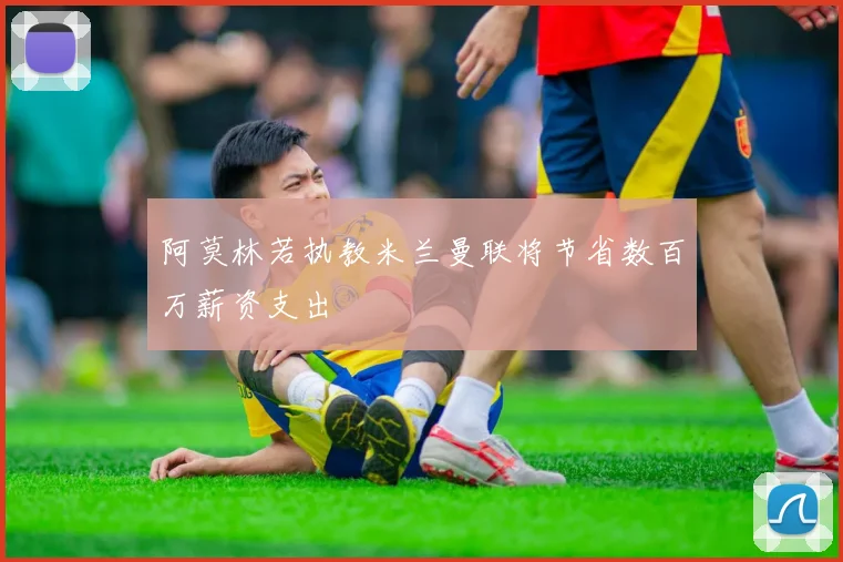 阿莫林若执教米兰曼联将节省数百万薪资支出