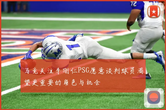 马竞关注李刚仁PSG愿意谈判球员渴望更重要的角色与机会