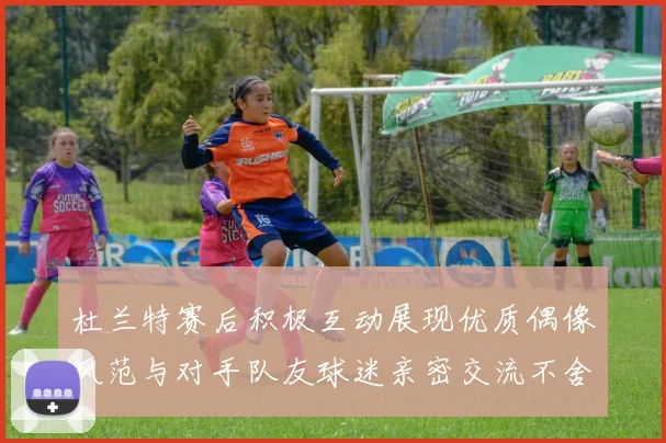 杜兰特赛后积极互动展现优质偶像风范与对手队友球迷亲密交流不舍离场