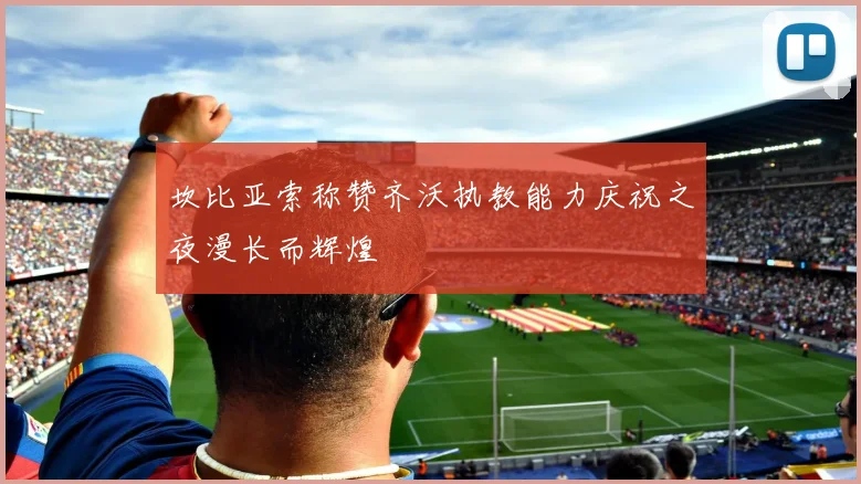 坎比亚索称赞齐沃执教能力庆祝之夜漫长而辉煌